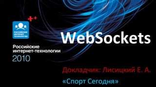 WebSockets Докладчик: Лисицкий Е. А. «Спорт Сегодня» 