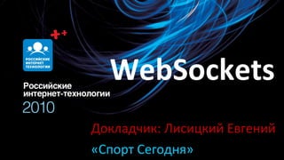 WebSockets Докладчик: Лисицкий Евгений «Спорт Сегодня» 