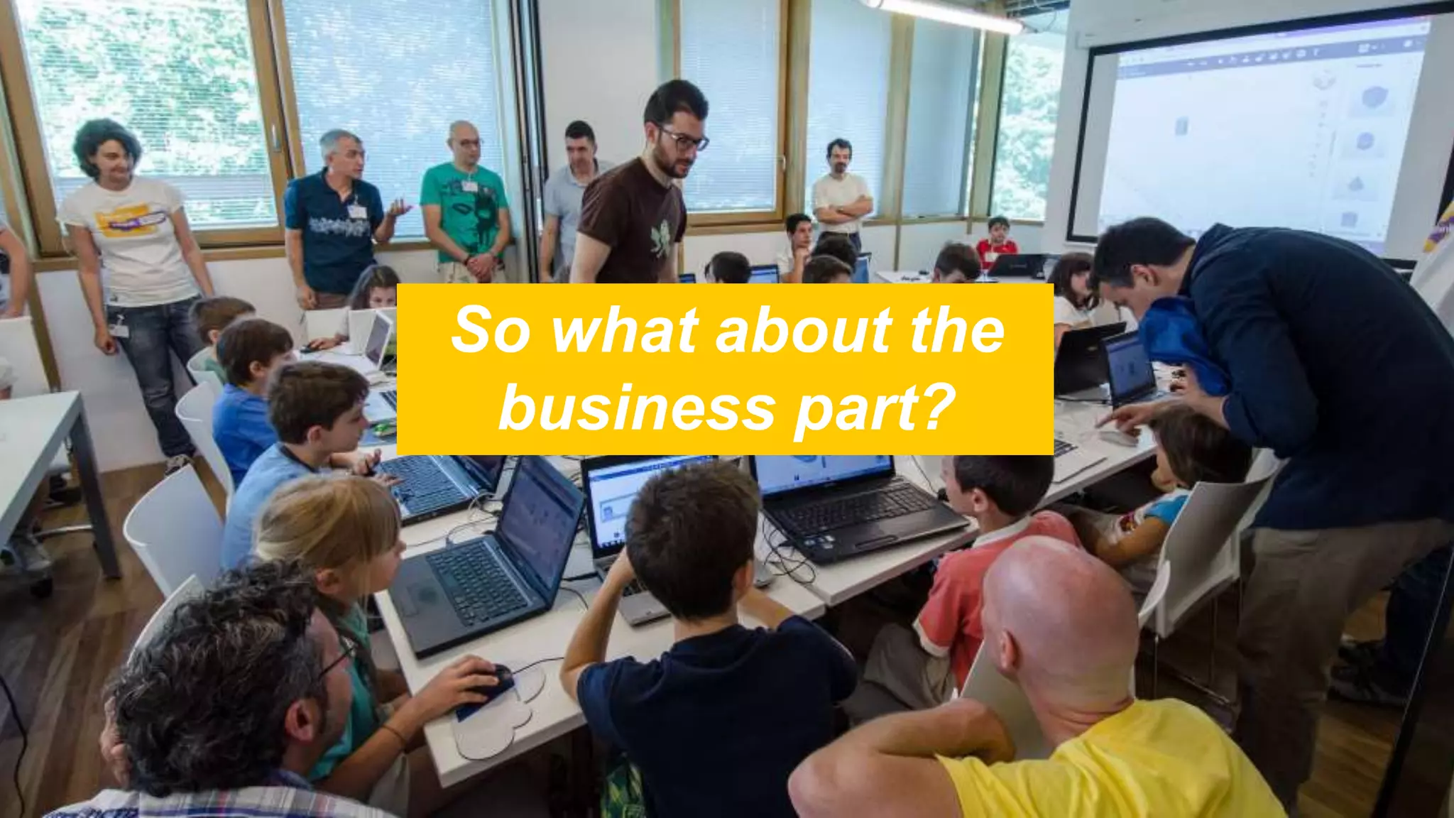 So what about the
business part?
 