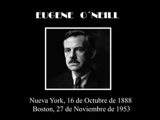 EUGENE   O´NEILL Nueva York, 16 de Octubre de 1888  Boston, 27 de Noviembre de 1953 