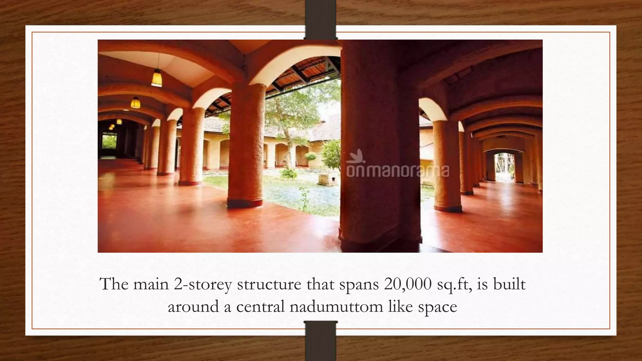 The main 2-storey structure that spans 20,000 sq.ft, is built
around a central nadumuttom like space
 