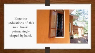 Note the
undulations of this
mud house
painstakingly
shaped by hand.
 
