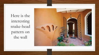 Here is the
interesting
snake-head
pattern on
the wall
 