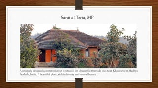 Sarai at Toria, MP
- A uniquely designed accommodation is situated on a beautiful riverside site, near Khajuraho in Madhya
Pradesh, India. A beautiful place, rich in history and natural beauty .
 