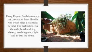 Every Eugene Pandala structure
has curvaceous lines, like this
wall which hides a courtyard
beyond. The perforations on
the walls, besides adding
whimsy, also bring more light
and air into the house.
 
