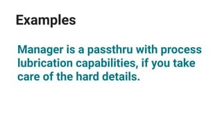 Examples
Manager is a passthru with process
lubrication capabilities, if you take
care of the hard details.
 