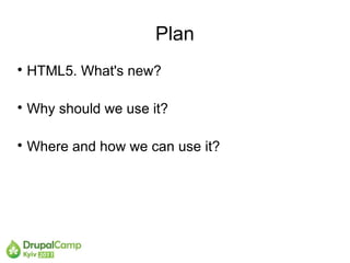 Plan

    HTML5. What's new?


    Why should we use it?


    Where and how we can use it?
 