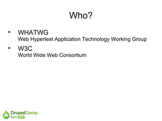 Who?

    WHATWG
    Web Hypertext Application Technology Working Group

    W3C
    World Wide Web Consortium
 