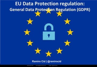 ramirocid.com ramiro@ramirocid.com Twitter: @ramirocid
Ramiro Cid | @ramirocid
EU Data Protection regulation: 
General Data Protection Regulation (GDPR)
 