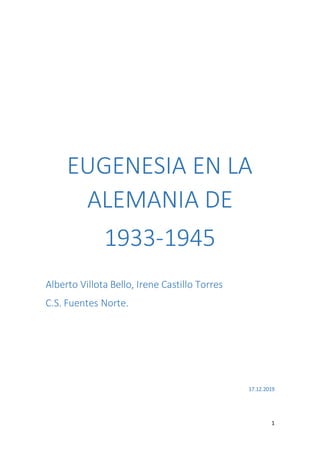 1
EUGENESIA EN LA
ALEMANIA DE
1933-1945
Alberto Villota Bello, Irene Castillo Torres
C.S. Fuentes Norte.
17.12.2019
 
