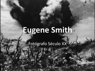 Eugene Smith
Fotógrafo Século XX

 