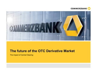 The future of the OTC Derivative Market
The impact of Central Clearing
 