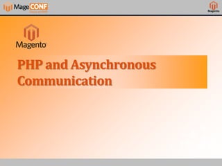 Magento




PHP and Asynchronous
Communication
 