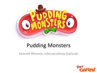 Pudding	
  Monsters	
  
Евгений	
  Яйленко,	
  гейм-­‐дизайнер	
  ZeptoLab	
  

 