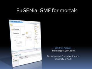 EuGENia: GMF for mortals Dimitris Kolovos, Louis Rose, Richard Paige {dkolovos, louis, paige}@cs.york.ac.uk @dskolovos, @louismrose, @richpaige Department of Computer Science University of  York 