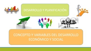 DESARROLLO Y PLANIFICACIÓN
CONCEPTO Y VARIABLES DEL DESARROLLO
ECONÓMICO Y SOCIAL
 