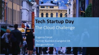 Tech Startup Day
The Cloud Challenge
Eugenia Forcat
Partner Business Evangelist DX
@eugeniaforcat
 
