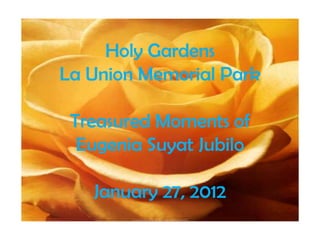 Holy Gardens
La Union Memorial Park

 Treasured Moments of
  Eugenia Suyat Jubilo

   January 27, 2012
 