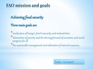 FAO mission and goals
Achieving foodsecurity
Three main goals are:
*eradication of hunger, food insecurity and malnutritio...