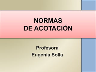 NORMAS
DE ACOTACIÓN
Profesora
Eugenia Solla
 