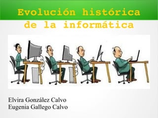 Elvira González Calvo
Eugenia Gallego Calvo
Evolución histórica 
de la informática
 