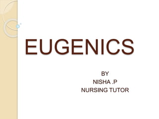 EUGENICS
BY
NISHA .P
NURSING TUTOR
 