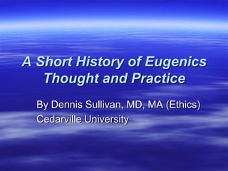 A Short History of Eugenics
Thought and Practice
By Dennis Sullivan, MD, MA (Ethics)
Cedarville University
 