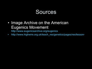 Sources Image Archive on the American Eugenics Movement  http://www.eugenicsarchive.org/eugenics http://www.highwire.org.uk/teach_res/genetics/pages/res/lesson4.pdf 
