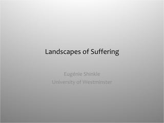 Landscapes of Suffering Eugénie Shinkle University of Westminster 