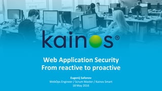 Web Application Security
From reactive to proactive
Eugenij Safonov
WebOps Engineer / Scrum Master / Kainos Smart
18 May 2016
 