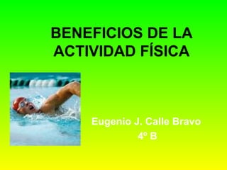 BENEFICIOS DE LA ACTIVIDAD FÍSICA Eugenio J. Calle Bravo  4º B 