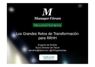 Los Grandes Retos de Transformación
para RRHH
Eugenio de Andrés
Socio Director de Tatum
eandres@tatum.es / @rrhhypersonas
Logotipo empresa
 