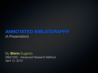 ANNOTATED BIBLIOGRAPHY
(A Presentation)



By Shirin Eugenio
DBA720D - Advanced Research Method
April 12, 2010
 
