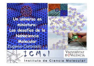 Eugenio Coronado
Un universo en
miniatura:
Los desafíos de la
Nanociencia
Molecular
 