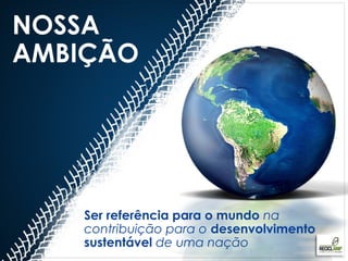 NOSSA
AMBIÇÃO




   Ser referência para o mundo na
   contribuição para o desenvolvimento
   sustentável de uma nação
 