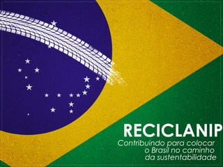 RECICLANIP
Contribuindo para colocar
       o Brasil no caminho
       da sustentabilidade
 