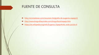 FUENTE DE CONSULTA
 http://sinmiedosec.com/resumen-biografia-de-eugenio-espejo/Ç
 http://www.biografiasyvidas.com/biografia/e/espejo.htm
 https://es.wikipedia.org/wiki/Eugenio_Espejo#cite_note-juicios-6
 