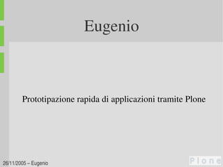 Eugenio



        Prototipazione rapida di applicazioni tramite Plone




26/11/2005 – Eugenio 
 