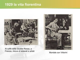 1929 la vita fiorentina Al caffè delle Giubbe Rosse, a Firenze, ritrovo di letterati e artisti Montale con Vittorini 