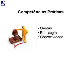 Competências Práticas


         • Gestão
         • Estratégia
         • Conectividade
 