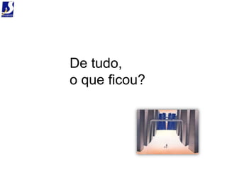 De tudo,
o que ficou?
 