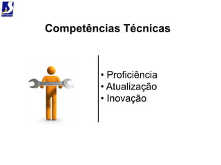 Competências Técnicas



         • Proficiência
         • Atualização
         • Inovação
 