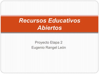 Proyecto Etapa 2
Eugenio Rangel León
Recursos Educativos
Abiertos
 