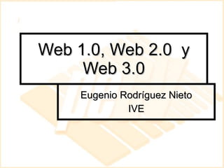 Web 1.0, Web 2.0  y Web 3.0 Eugenio Rodríguez Nieto IVE 