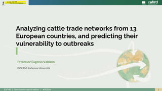 1EuFMD | Open Session special edition | #OS20se
Analyzing cattle trade networks from 13
European countries, and predicting their
vulnerability to outbreaks
Professor Eugenio Valdano
INSERM, Sorbonne Université
 