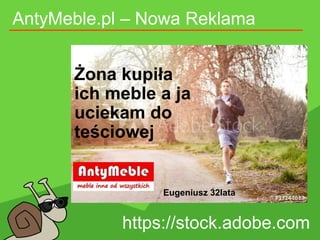 AntyMeble.pl – Nowa Reklama
https://stock.adobe.com
Żona kupiła
ich meble a ja
uciekam do
teściowej
Eugeniusz 32lata
 