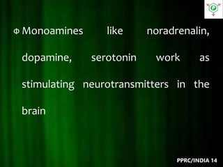 Ф Monoamines like noradrenalin,
dopamine, serotonin work as
stimulating neurotransmitters in the
brain
PPRC/INDIA 14
 