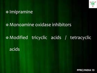 Ф Imipramine
Ф Monoamine oxidase inhibitors
Ф Modified tricyclic acids / tetracyclic
acids
PPRC/INDIA 19
 
