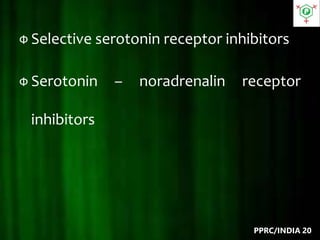 Ф Selective serotonin receptor inhibitors
Ф Serotonin – noradrenalin receptor
inhibitors
PPRC/INDIA 20
 