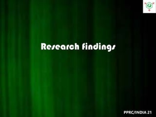 Research findings
PPRC/INDIA 21
 